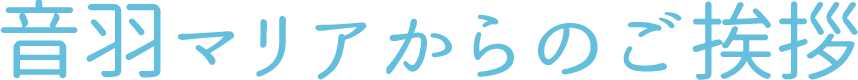 音羽マリアからのご挨拶