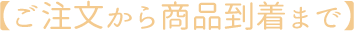 【ご注文から商品到着まで】